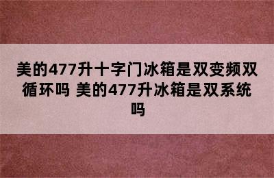 美的477升十字门冰箱是双变频双循环吗 美的477升冰箱是双系统吗